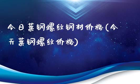 今日莱钢螺纹钢材(今天莱钢螺纹)_https://www.liuyiidc.com_期货知识_第1张