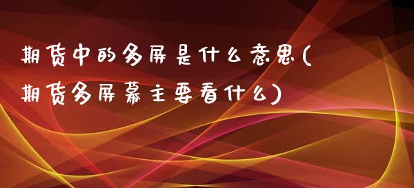 期货中的多屏是什么意思(期货多屏幕主要看什么)_https://www.liuyiidc.com_期货软件_第1张