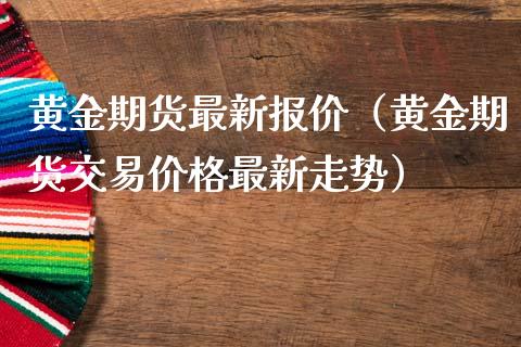 黄金期货最新报价（黄金期货交易最新走势）_https://www.liuyiidc.com_期货理财_第1张