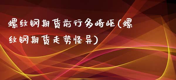 螺纹钢期货前行多崎岖(螺纹钢期货走势怪异)_https://www.liuyiidc.com_财经要闻_第1张