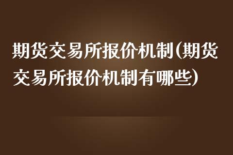 期货交易所报价机制(期货交易所报价机制有哪些)_https://www.liuyiidc.com_期货直播_第1张