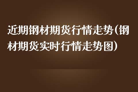 近期钢材期货行情走势(钢材期货实时行情走势图)_https://www.liuyiidc.com_国际期货_第1张