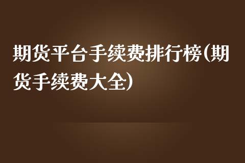 期货平台手续费排行榜(期货手续费大全)_https://www.liuyiidc.com_期货知识_第1张