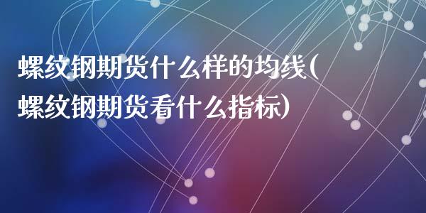 螺纹钢期货什么样的均线(螺纹钢期货看什么指标)_https://www.liuyiidc.com_基金理财_第1张