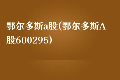 鄂尔多斯a股(鄂尔多斯A股600295)_https://www.liuyiidc.com_股票理财_第1张