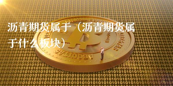 沥青期货属于（沥青期货属于什么板块）_https://www.liuyiidc.com_理财百科_第1张