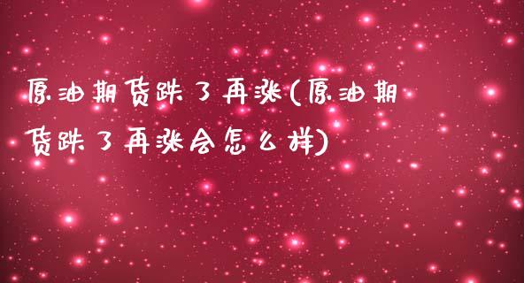 原油期货跌了再涨(原油期货跌了再涨会怎么样)_https://www.liuyiidc.com_国际期货_第1张