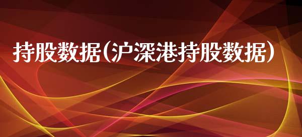 持股数据(沪深港持股数据)_https://www.liuyiidc.com_股票理财_第1张