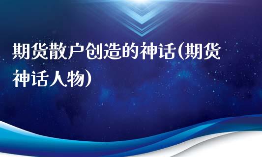 期货散户创造的神话(期货神话人物)_https://www.liuyiidc.com_期货交易所_第1张