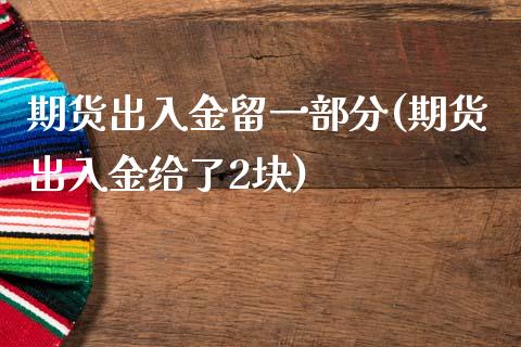 期货出入金留一部分(期货出入金给了2块)_https://www.liuyiidc.com_国际期货_第1张