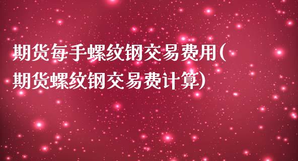 期货每手螺纹钢交易费用(期货螺纹钢交易费计算)_https://www.liuyiidc.com_财经要闻_第1张