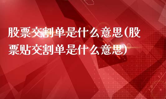 股票交割单是什么意思(股票贴交割单是什么意思)_https://www.liuyiidc.com_期货知识_第1张