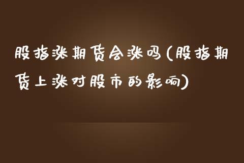 股指涨期货会涨吗(股指期货上涨对股市的影响)_https://www.liuyiidc.com_国际期货_第1张