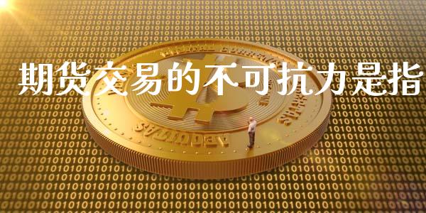 期货交易的不可抗力是指_https://www.liuyiidc.com_原油直播室_第1张