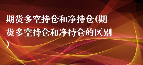 期货多空持仓和净持仓(期货多空持仓和净持仓的区别)_https://www.liuyiidc.com_期货软件_第1张