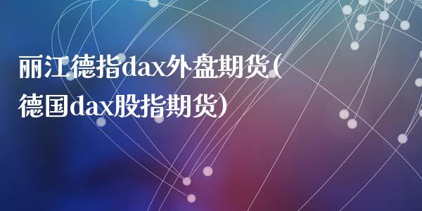 丽江德指dax外盘期货(德国dax股指期货)_https://www.liuyiidc.com_基金理财_第1张