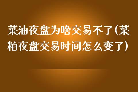 菜油夜盘为啥交易不了(菜粕夜盘交易时间怎么变了)_https://www.liuyiidc.com_国际期货_第1张