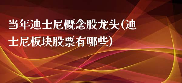 当年迪士尼概念股龙头(迪士尼板块股票有哪些)_https://www.liuyiidc.com_理财百科_第1张