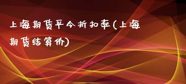 上海期货平今折扣率(上海期货结算价)_https://www.liuyiidc.com_期货理财_第1张