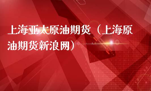 上海亚太原油期货（上海原油期货网）_https://www.liuyiidc.com_期货理财_第1张