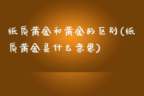 纸质黄金和黄金的区别(纸质黄金是什么意思)_https://www.liuyiidc.com_恒生指数_第1张