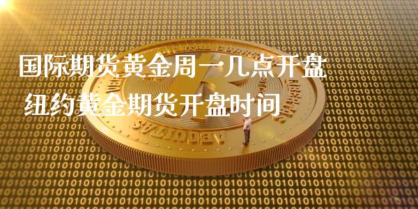 国际期货黄金周一几点 纽约黄金期货时间_https://www.liuyiidc.com_理财百科_第1张