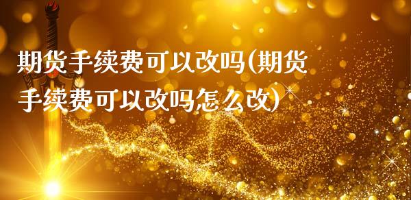 期货手续费可以改吗(期货手续费可以改吗怎么改)_https://www.liuyiidc.com_国际期货_第1张