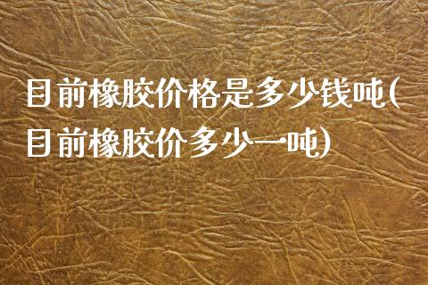 目前橡胶是多少钱吨(目前橡胶价多少一吨)_https://www.liuyiidc.com_国际期货_第1张