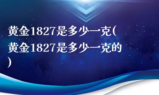 黄金1827是多少一克(黄金1827是多少一克的)_https://www.liuyiidc.com_国际期货_第1张