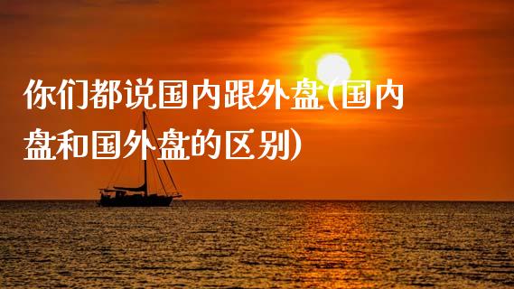 你们都说国内跟外盘(国内盘和国外盘的区别)_https://www.liuyiidc.com_恒生指数_第1张