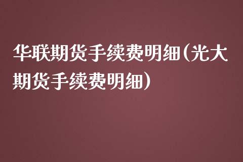 华联期货手续费明细(光大期货手续费明细)_https://www.liuyiidc.com_理财品种_第1张