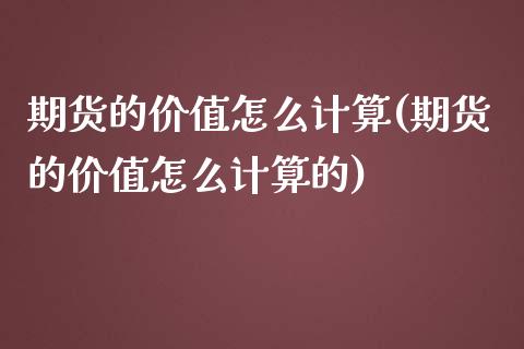 期货的价值怎么计算(期货的价值怎么计算的)_https://www.liuyiidc.com_国际期货_第1张