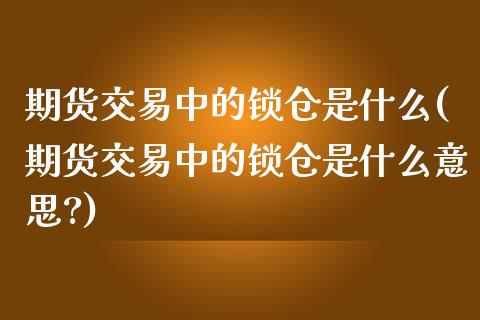 期货交易中的锁仓是什么(期货交易中的锁仓是什么意思?)_https://www.liuyiidc.com_期货品种_第1张