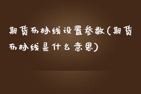 期货布林线设置参数(期货布林线是什么意思)_https://www.liuyiidc.com_理财百科_第1张