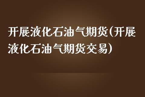 开展液化石油气期货(开展液化石油气期货交易)_https://www.liuyiidc.com_恒生指数_第1张