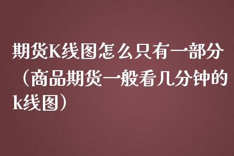 期货K线图怎么只有一部分（商品期货一般看几分钟的k线图）_https://www.liuyiidc.com_恒生指数_第1张