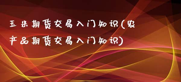 玉米期货交易入门知识(农产品期货交易入门知识)_https://www.liuyiidc.com_期货理财_第1张