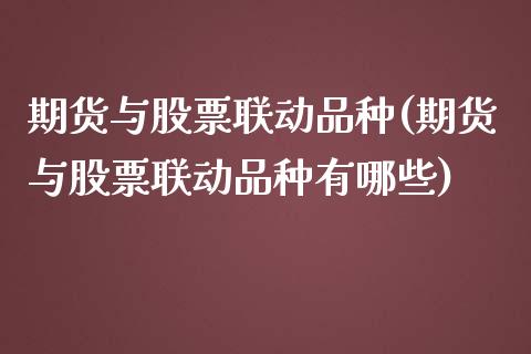 期货与股票联动品种(期货与股票联动品种有哪些)_https://www.liuyiidc.com_期货品种_第1张