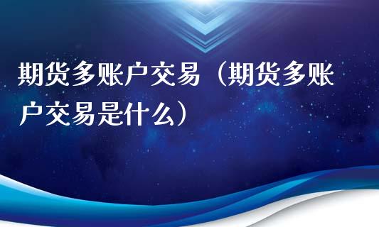 期货多账户交易（期货多账户交易是什么）_https://www.liuyiidc.com_道指直播_第1张