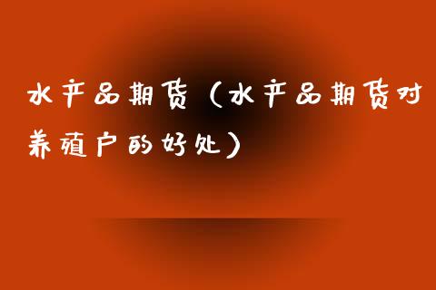 水产品期货（水产品期货对养殖户的好处）_https://www.liuyiidc.com_国际期货_第1张