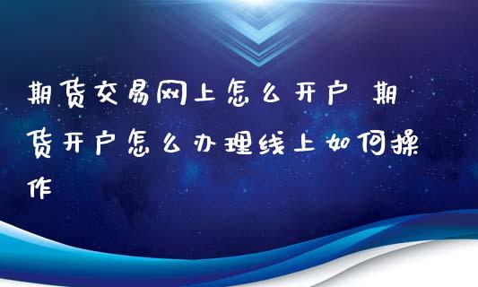 期货交易网上怎么 期货怎么线上如何操作_https://www.liuyiidc.com_恒生指数_第1张