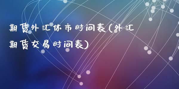 期货外汇休市时间表(外汇期货交易时间表)_https://www.liuyiidc.com_期货交易所_第1张