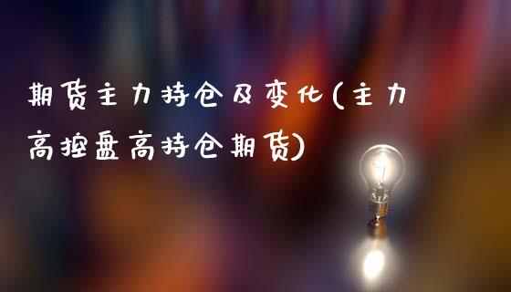 期货主力持仓及变化(主力高控盘高持仓期货)_https://www.liuyiidc.com_理财品种_第1张