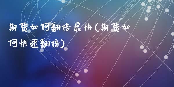 期货如何翻倍最快(期货如何快速翻倍)_https://www.liuyiidc.com_期货直播_第1张