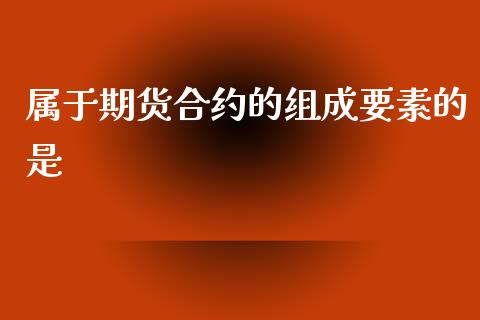 属于期货合约的组成要素的是_https://www.liuyiidc.com_财经要闻_第1张