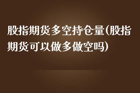 股指期货多空持仓量(股指期货可以做多做空吗)_https://www.liuyiidc.com_国际期货_第1张