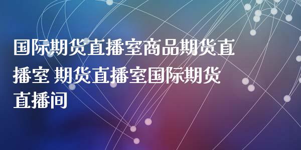 国际期货直播室商品期货直播室 期货直播室国际期货直播间_https://www.liuyiidc.com_期货理财_第1张