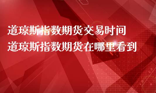 道琼斯指数期货交易时间 道琼斯指数期货在哪里看到_https://www.liuyiidc.com_理财百科_第1张