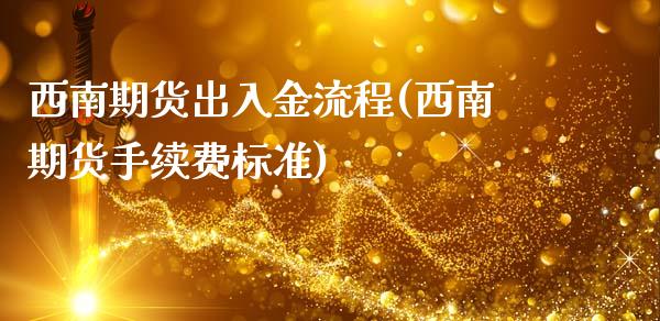 西南期货出入金流程(西南期货手续费标准)_https://www.liuyiidc.com_期货品种_第1张