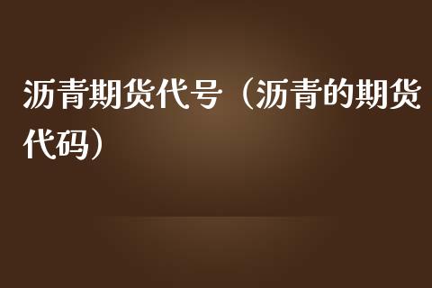 沥青期货代号（沥青的期货代码）_https://www.liuyiidc.com_期货理财_第1张